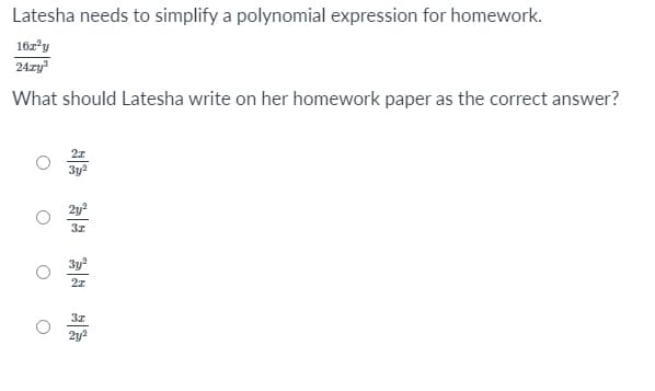 Latesha needs to simplify a polynomial expression for homework.
16z'y
24zy
What should Latesha write on her homework paper as the correct answer?
3z
3y?
27
3z
2y2
