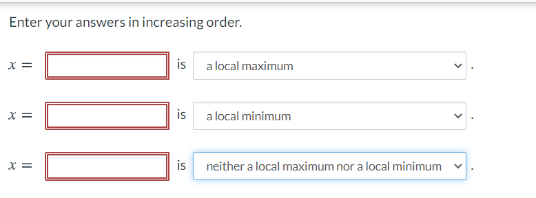 Enter your answers in increasing order.
X =
is
a local maximum
X =
is
a local minimum
X =
is
neither a local maximum nor a local minimum

