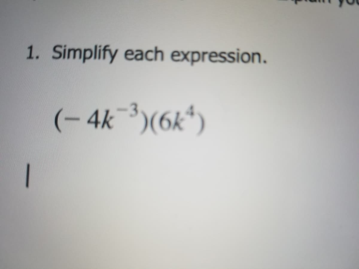 1. Simplify each expression.
(- 4k ³)(6k*)
