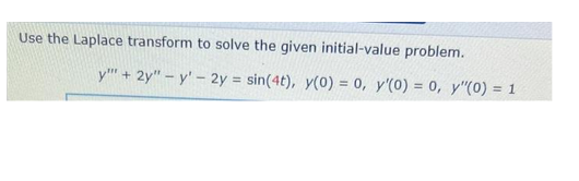 Use the Laplace transform to solve the given initial-value problem.
y""+ 2y" - y'- 2y = sin(4t), y(0) = 0, y'(0) = 0, y"(0) = 1