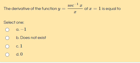 1
secz
The derivative of the function y
at z = 1 is equal to
Select one:
O a.-1
b. Does not exist
c.1
d.0
