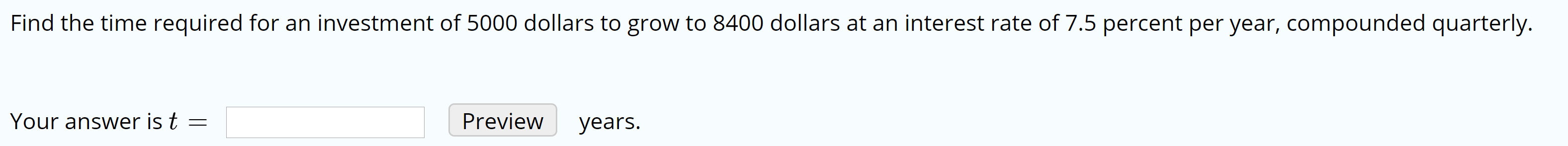 ind the time required for an investment of 5000 dollars to grow to 8400 dollars at an interest rate of 7.5 percent p
