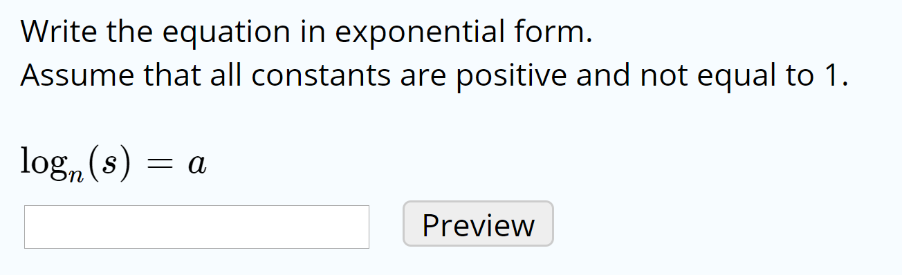 Write the equation in exponential form.
Assume that all constants are positive and not equal to 1.
log„ (s)
