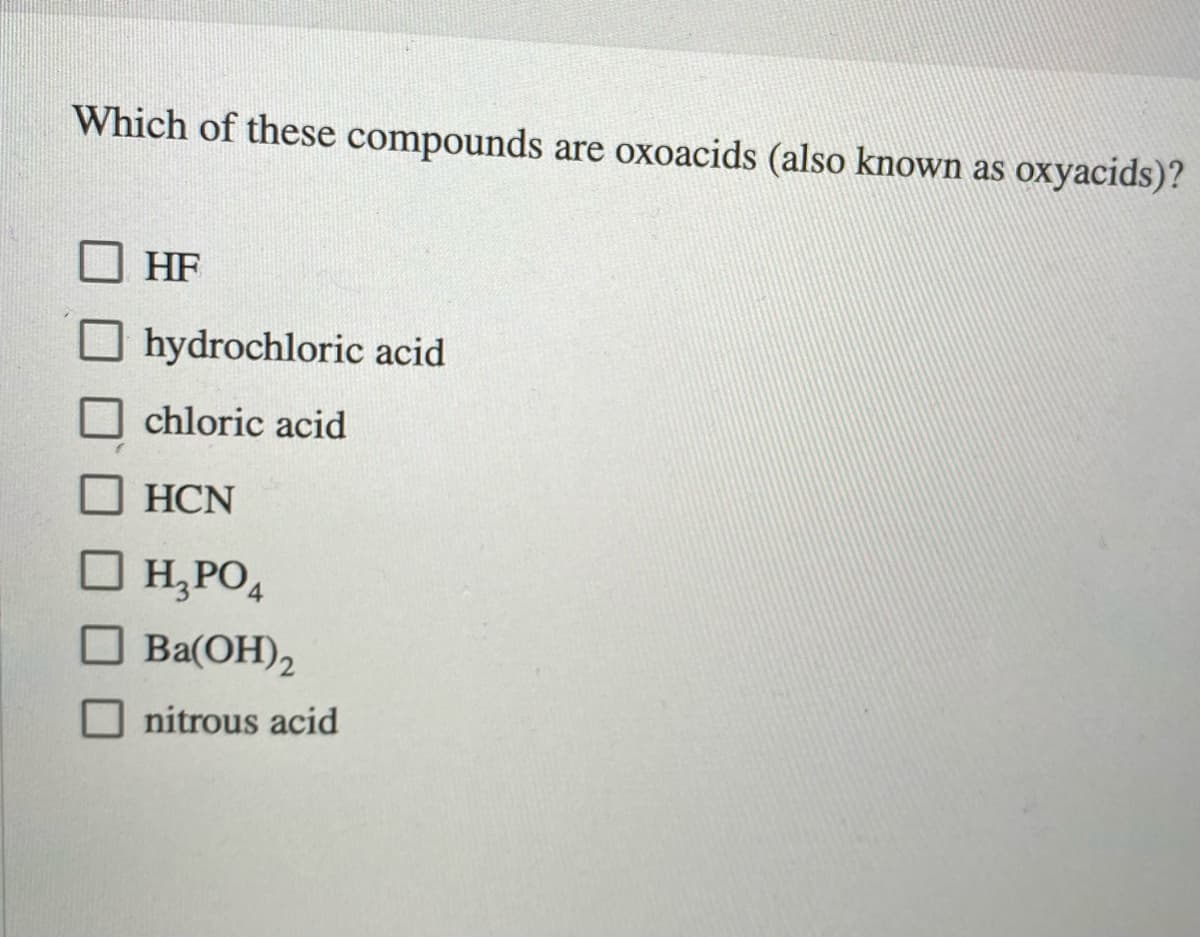 Which of these compounds are oxoacids (also known as oxyacids)?
HF
O hydrochloric acid
chloric acid
HCN
H,PO,
O Ba(OH),
nitrous acid
