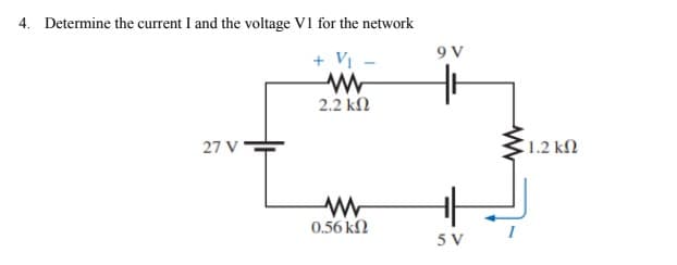 4. Determine the current I and the voltage V1 for the network
+ Vị
9 V
2.2 kN
27 V
1.2 kM
0.56 kN
5 V
