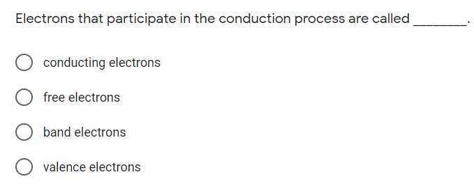 Electrons that participate in the conduction process are called
conducting electrons
free electrons
band electrons
valence electrons
