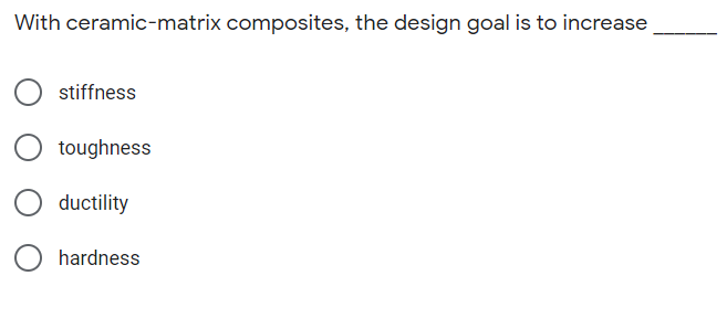 With ceramic-matrix composites, the design goal is to increase
stiffness
toughness
ductility
hardness
