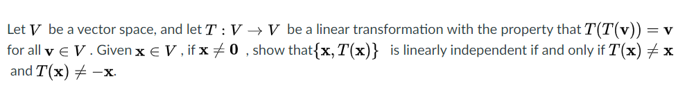 Let V be a vector space, and let T : V → V be a linear transformation with the property that T(T(v))
for all v e V. Given x e V , if x 0 , show that{x,T(x)} is linearly independent if and only if T(x) + x
and T(x) + -x.
= V
