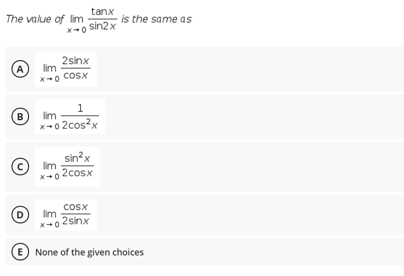 tanx
The value of lim
is the same as
sin2x
x+0
2sinx
lim
x+0 COSX
A)
1
B
lim
x+ o 2cos?x
sin?x
lim
x+o 2cosx
cosx
D
lim
x+0 2sinx
E None of the given choices
