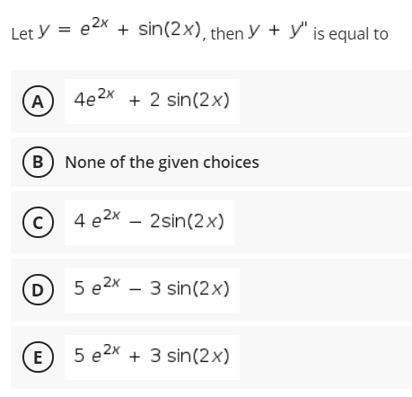 Let y = e2x + sin(2x), then y + y' is equal to
A
4e2x
+ 2 sin(2x)
B None of the given choices
© 4 e2x – 2sin(2x)
|
D
5 e2x – 3 sin(2x)
5 e2x + 3 sin(2x)
