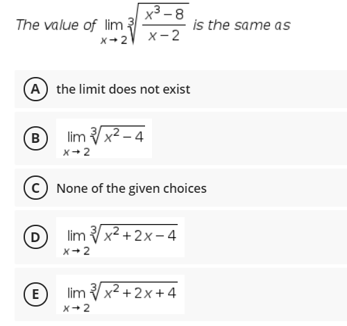 x3 -8
The value of lim 3
is the same as
x+2
x- 2
A the limit does not exist
B
lim Vx2 - 4
x+ 2
None of the given choices
D
lim x2 + 2x – 4
x+2
E
lim Vx2 + 2x+4
x+2
