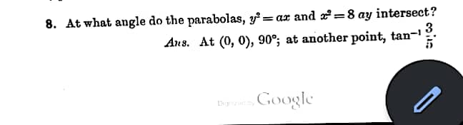 8. At what angle do the parabolas, y = ax and = 8 ay intersect?
Ans. At (0, 0), 90°; at another point, tan-1 3.
5
Google