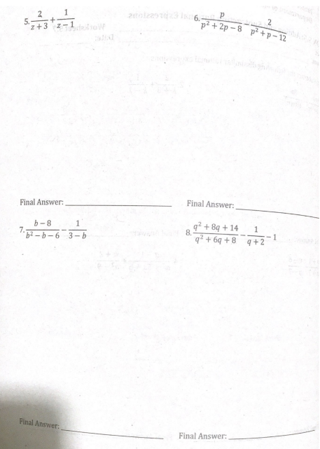 2
1
5.
z+3 zadow
Final Answer:
b-8
1
7.
b²-b-6 3-b
Final Answer:.
20122910x3 16.-
P
2
p²+2p-8 p²+p-12
Final Answer:
8.
1
q² +8q+14
q²+6q+8q+2
Final Answer:
-1