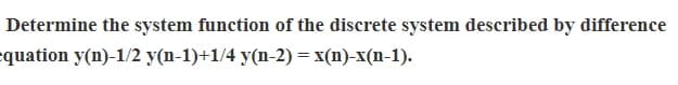 Determine the system function of the discrete system described by difference
equation y(n)-1/2 y(n-1)+1/4 y(n-2) = x(n)-x(n-1).
