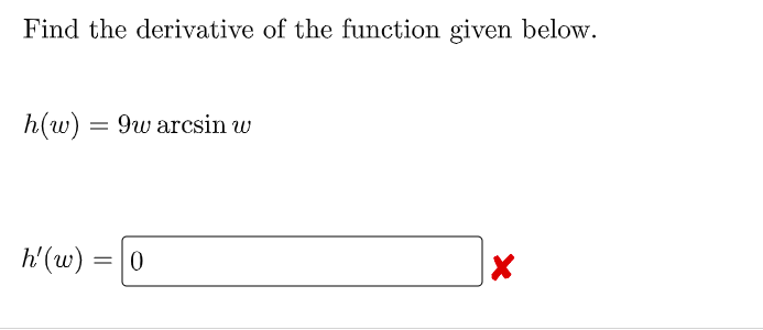 Find the derivative of the function given below.
h(w) = 9w arcsin w
h'(w) =|0
