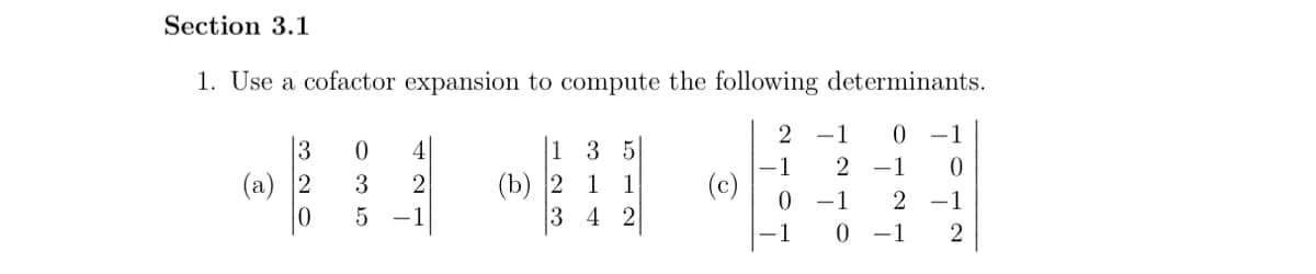 Section 3.1
1. Use a cofactor expansion to compute the following determinants.
2 -1 0 -1
1 2 -1 0
0 -1
2-1
-1
0 -1 2
(a)
3
0
0
3
5 -1
4
2
1
3 5
(b) 2 1 1
34 2