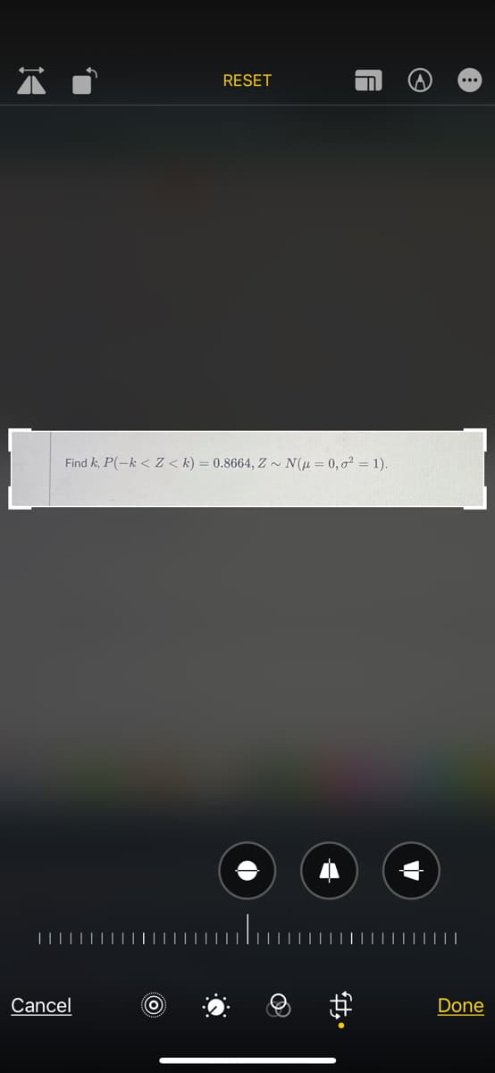 14
'I
RESET
Find k, P(-k< Z <k) = 0.8664, Z~ N(μ = 0,0² = 1).
O
A
Cancel
O
Done