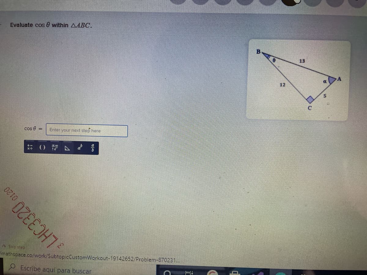 Evaluate cos 8 within AABC.
13
12
cos e =
Enter your next step here
* ()
2 Skip step
mathspace.co/work/SubtopicCustomWorkout-19142652/Problem-870231...
P Escribe aquí para buscar
