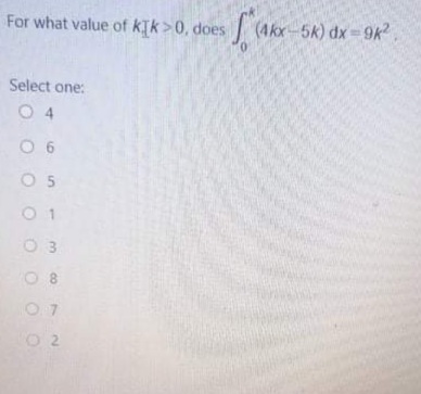 For what value of kTk >0, does
(4kx-5k) dx-9k.
Select one:
O 4
O 6
O 5
0 1
O 3
O 2
co
