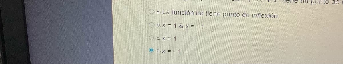 O a. La función no tiene punto de inflexión.
b.x = 1 & x = -1
0.c.x = 1
Ⓒd.x = - 1
ne un punto de