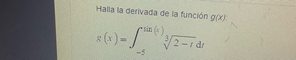 Halla la derivada de la función g(x):
8 (x) = /
sin
√/2 2 - 1 dr