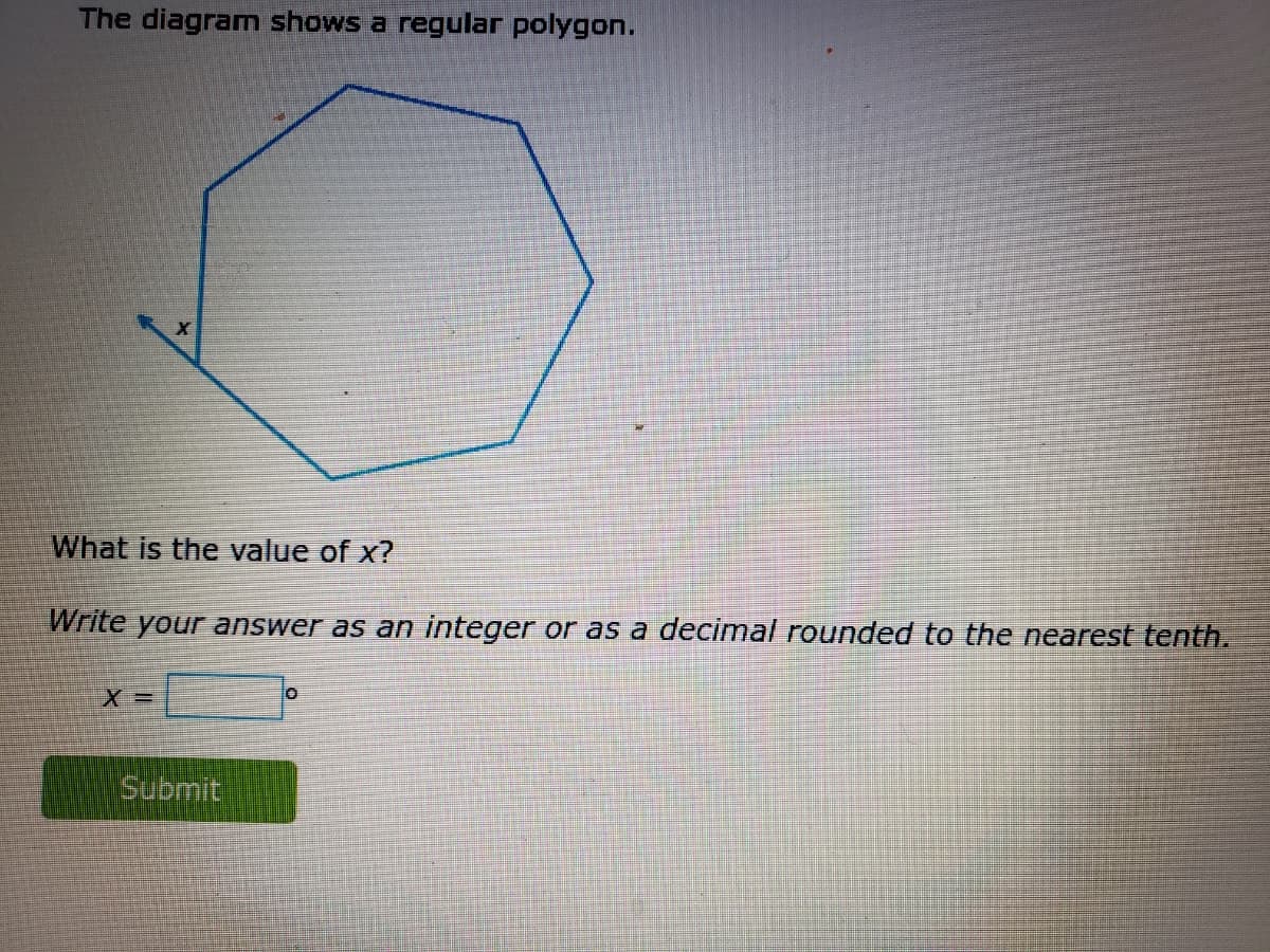 The diagram shows a regular polygon.
What is the value of x?
Write your answer as an integer or as a decimal rounded to the nearest tenth.
X =
to
Submit
