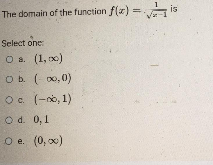 The domain of the function f(x)=√1 is
Select one:
O a. (1,00)
O b. (-∞0,0)
O c. (-∞, 1)
O d. 0,1
O e. (0, ∞)