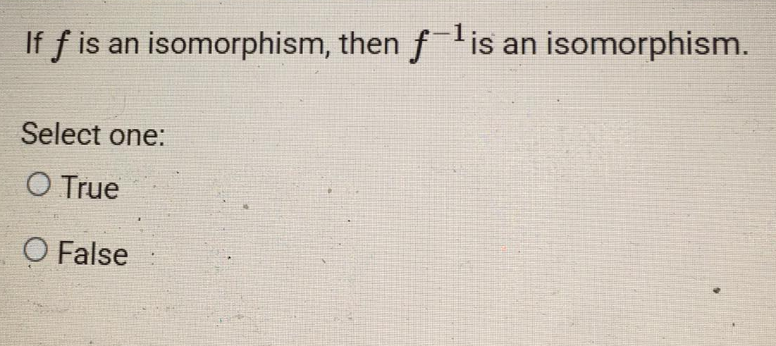 If f is an isomorphism, then flis
Select one:
O True
O False
is an isomorphism.