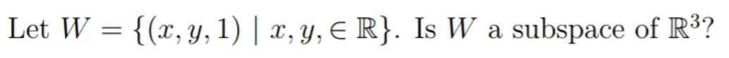 Let W = {(x, y, 1) | x, y, E R}. Is W a subspace of R³?
