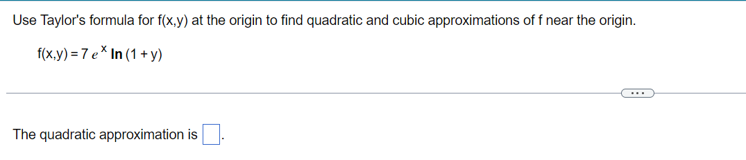 Use Taylor's formula for f(x,y) at the origin to find quadratic and cubic approximations of f near the origin.
f(x,y) = 7 ex In (1+y)
The quadratic approximation is