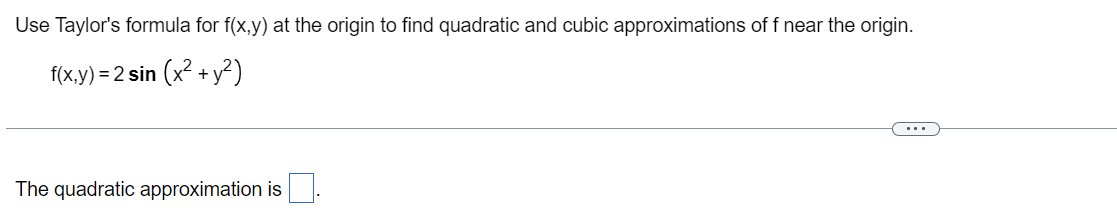 Use Taylor's formula for f(x,y) at the origin to find quadratic and cubic approximations of f near the origin.
f(x,y)=2 sin (x² + y²)
The quadratic approximation is