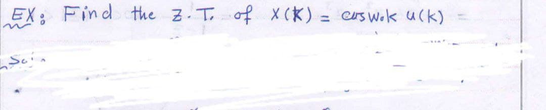 EX: Find the Z. T. of X(X) = cas wok u(k)
Soin