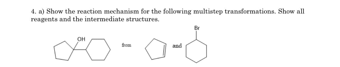 4. a) Show the reaction mechanism for the following multistep transformations. Show all
reagents and the intermediate structures.
Br
OH
from
and
