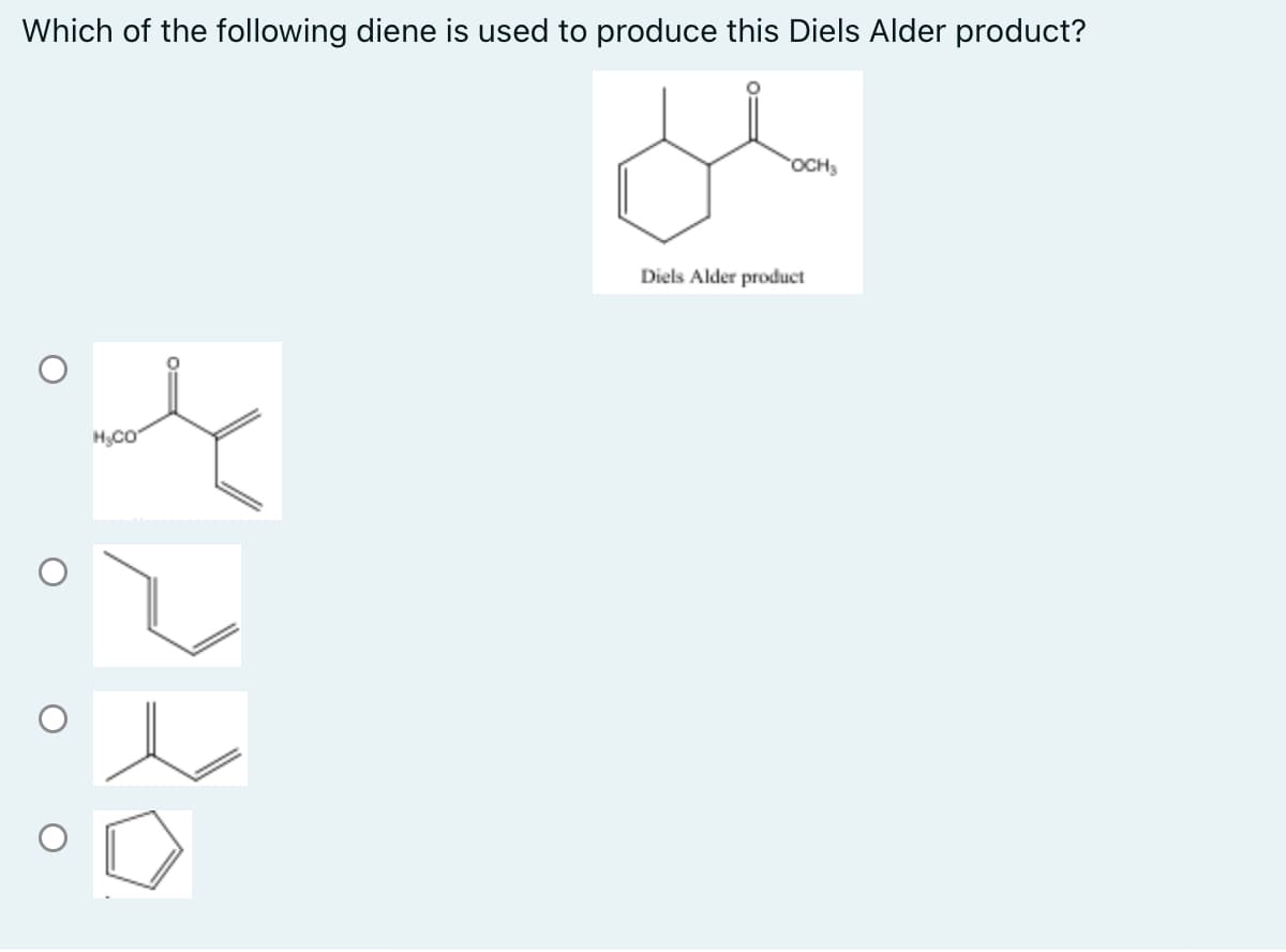 Which of the following diene is used to produce this Diels Alder product?
OCH3
Diels Alder product
H,Co
