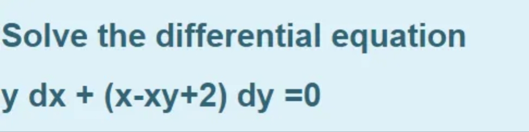 Solve the differential equation
y dx + (x-xy+2) dy =0