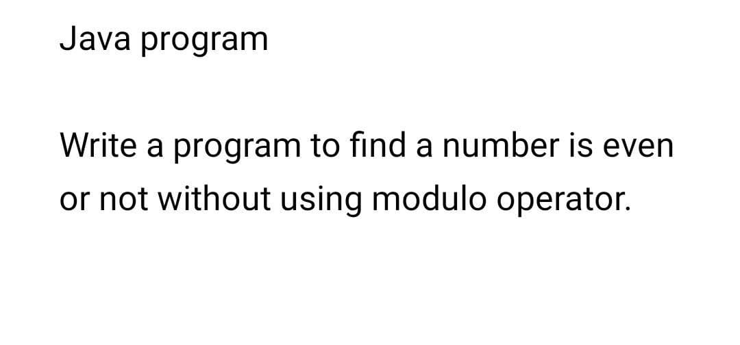 Java program
Write a program to find a number is even
or not without using modulo operator.
