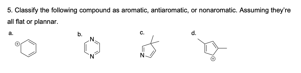 5. Classify the following compound as aromatic, antiaromatic, or nonaromatic. Assuming they're
all flat or plannar.
а.
b.
С.
d.
N.
