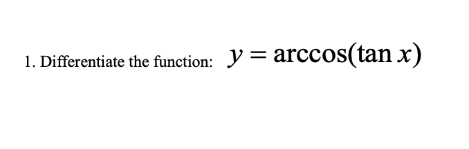 1. Differentiate the function: y = arccos(tan x)

