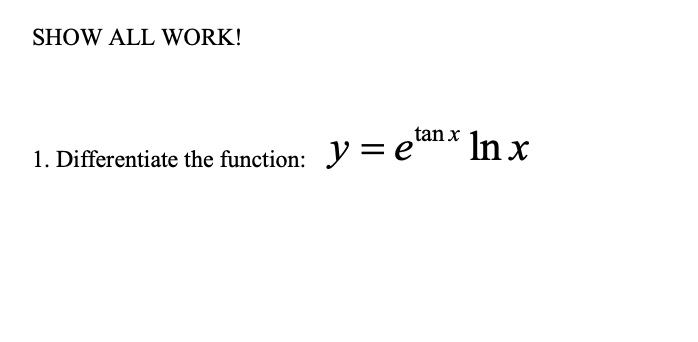 SHOW ALL WORK!
In x
tan x
1. Differentiate the function: n*
y = e
