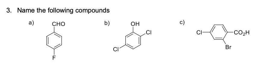3. Name the following compounds
a)
сно
b)
OH
c)
CI
CI-
-CO2H
Br
CI
F
