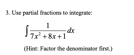 3. Use partial fractions to integrate:
1
7x + 8x +1
(Hint: Factor the denominator first.)
