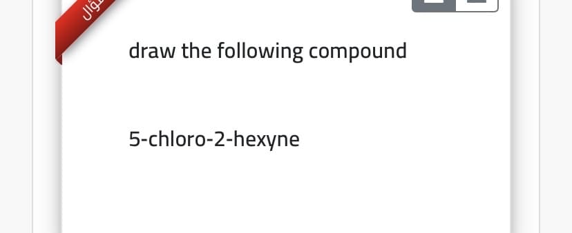 draw the following compound
5-chloro-2-hexyne
Jlg.
