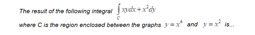The result of the following integral xydx+x*dy
where C is the region enclosed between the graphs y=x and y=x is...
