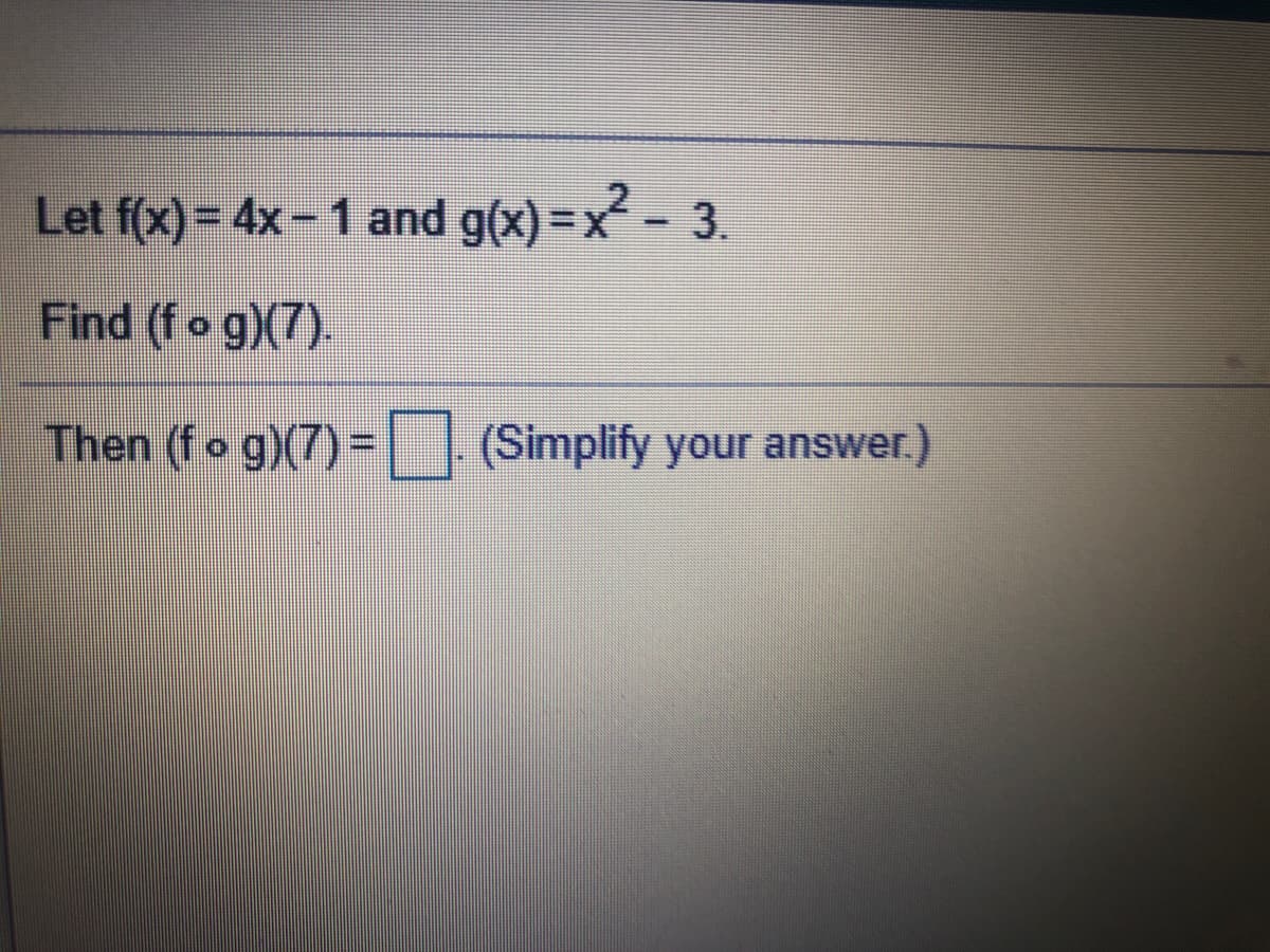 Let f(x) = 4x-1 and g(x) =x² - 3.
Find (fo g)(7).
Then (fo g)(7)-L|(Simplify your answer.)
