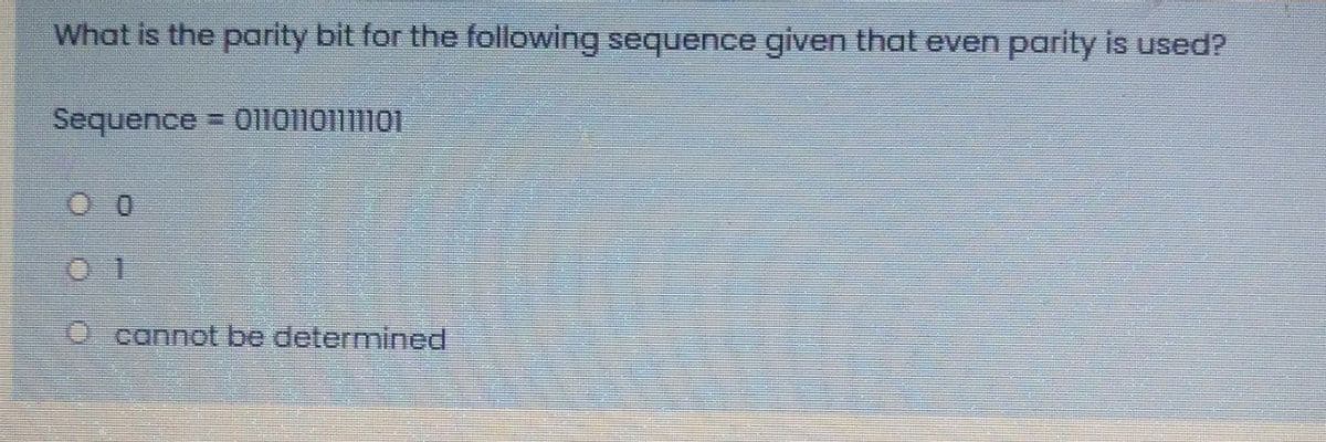 What is the parity bit for the following sequence given that even parity is used?
Sequence 01lo1io1iioi
O cannot be determined
