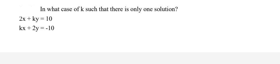 In what case of k such that there is only one solution?
2x + ky = 10
kx + 2y = -10
