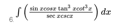 S (²
sin æcosx tan³ xcot³x
sec xcscx
6.
dx