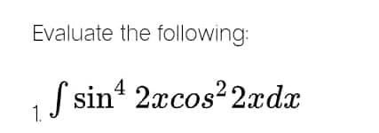 Evaluate the following:
1 S sinª 2xcos² 2xdx
1.