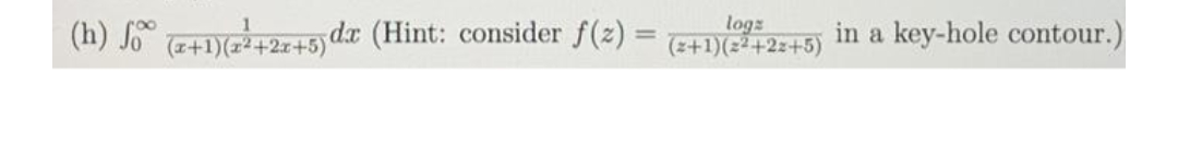 (h) +1)+2=+5)dx (Hint: consider f(z)
logz
(z+1)(2²+2z+5)
in a key-hole contour.)
