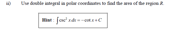 11
Use double integral in polar coordinates to find the area of the region R.
Hint :
(csc? xdx = -cot x+C
